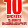 10 SECRETS TO A BALANCED SUCCESSFUL & HAPPY LIFE