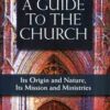 A Guide to the Church - Its Origin and Nature, Its Mission and Ministries