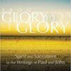 Glory to Glory - Spirit and Sacrament in the Writings of Paul and John