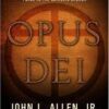 Opus Dei - An Objective Look Behind the Myths and Reality of the Controversial Force in the Catholic Church