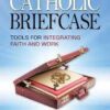 The Catholic Briefcase - Tools for Integrating Faith and Work