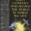 The Forty Catholics who Shaped the World in which we Live