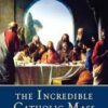 The Incredible Catholic Mass - An Explanation of the Catholic Mass