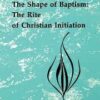 The Shape of Baptism - The Rite of Christian Initiation