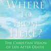 Where to From Here - The Christian Vision of Life After Death